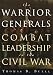 The Warrior Generals: Combat Leadership in the Civil War