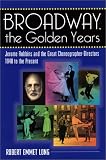 Broadway: the Golden Years: Jerome Robbins and the Great Choreographer-Directors