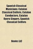 Spanish Classical Musicians: Jordi Savall, Pedro Iturralde, Josep Colom, Inma Shara,: Spanish cellists, Spanish conductors (music), Spanish opera ... de los Ángeles, Maria Malibran, Laura Alonso
