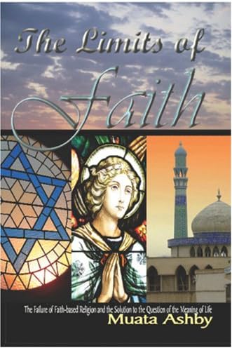 The Limits of Faith: The Failure of Faith-based Religions and the Solution to the Meaning of Life