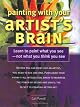 Painting With Your Artist's Brain: Learn to Paint What You See Not What You Think You See