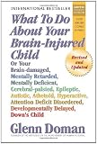 What to Do about Your Brain-Injured Child: Or Your Brain-Damaged, Mentally Retarded, Mentally Deficient, Cerebral-Palsied, Epileptic, Autistic, Atheto