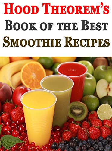 Hood Theorem's Book of the Best Smoothie Recipes (Hood Theorem Cookbook Series), by Hood Theorem