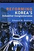 Reforming Korea's Industrial Conglomerates