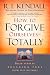 How To Forgive Ourselves Totally: Begin again by breaking free from past mistakes