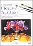 Como Pintar Flores Al Acrilico (Aprender Creando) (Spanish Edition)