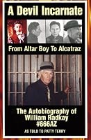A Devil Incarnate: From Altar Boy to Alcatraz--The Autobiography of William Radkay #666AZ