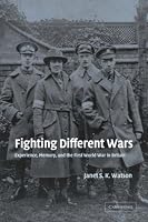 Fighting Different Wars: Experience, Memory, and the First World War in Britain (Studies in the Social and Cultural History of Modern Warfare)