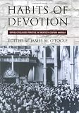 Habits of Devotion: Catholic Religious Practice in Twentieth-Century America