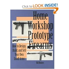 Home Workshop Prototype Firearms: How To Design, Build, And Sell Your Own Small Arms (Home Workshop Guns for Defense & Resistance)