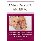 Amazing Sex After 60: Maintaining An Active, Healthy, And Exhilarating Senior Sex Life