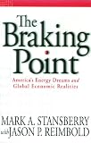The Braking Point: America's Energy Dreams and Global Economic Realities The Braking Point: America's Energy Dreams and Global Economic Realities