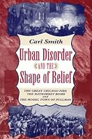 Urban Disorder and the Shape of Belief: The Great Chicago Fire, the Haymarket Bomb, and the Model Town of Pullman