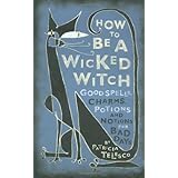How To Be A Wicked Witch: Good Spells, Charms, Potions and Notions for Bad Days