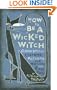 How To Be A Wicked Witch: Good Spells, Charms, Potions and Notions for Bad Days