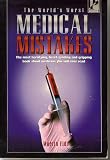 The world's worst medical mistakes : true life stories of the most horrific medical disasters of recent years and the courage of those who have survived