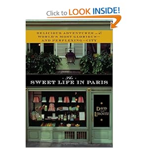 The Sweet Life in Paris: Delicious Adventures in the World's Most Glorious - and Perplexing - City by David Lebovitz