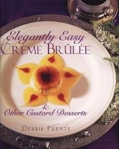 Elegantly Easy Creme Brulee : & Other Custard Desserts