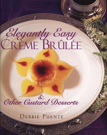 Elegantly Easy Creme Brulee and Other Custard Desserts