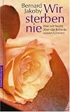 Wir sterben nie: Was wir heute �ber das Jenseits wissen k�nnen - Bernard Jakoby