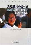 ある遺言のゆくえ―死刑囚・永山則夫がのこしたもの