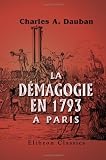 La demagogie en 1793 a Paris, ou Histoire, jour par jour, de l'annee 1793: Accompagnee de documents contemporains rares ou inedits
