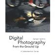 Digital Photography from the Ground Up: A Comprehensive Course