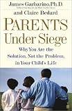 Parents Under Siege: Why You Are the Solution, Not the Problem in Your Childs Life