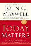 Today Matters: 12 Daily Practices to Guarantee Tomorrow's Success (Maxwell, John C.)