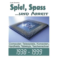 Spiel, Spa� ...und Arbeit: Computer, Telespiele, Konsolen, Handhelds, Tabletops, Taschenrechner