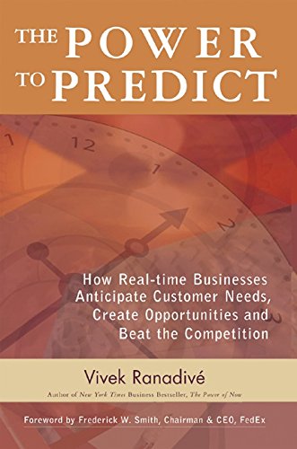 The Power to Predict: How Real Time Businesses Anticipate Customer Needs, Create Opportunities, and Beat the Competition: How Real Time Businesses Anticipate ... Opportunities, and Beat the Competition