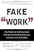 Fake Work: Why People Are Working Harder than Ever but Accomplishing Less, and How to Fix the Problem