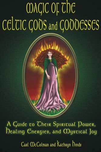 Magic Of The Celtic Gods And Goddesses: A Guide To Their Spiritual Power, Healing Energies, And Mystical Joy