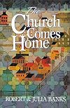 The Church Comes Home: Building Community and Mission through Home Churches