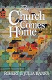 The Church Comes Home: Building Community and Mission through Home Churches