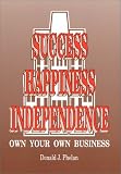 Success, Happiness, Independence: Own Your Own Business