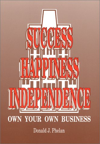 Success - Happiness - Independence: Own Your Own Business