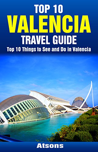 Top 10 Things to See and Do in Valencia - Top 10 Valencia Travel Guide (Europe Travel Series Book 26)