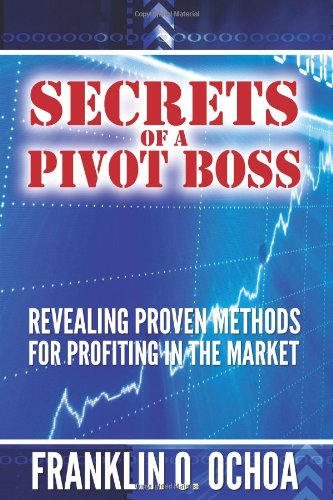 Secrets of a Pivot Boss: Revealing Proven Methods for Profiting in the Market Secrets of a Pivot Boss: Revealing Proven Methods for Profiting in the Market