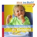 Die besten Gerichte f�r Ihr Kleinkind: �ber 170 einfache Rezepte, die Kindern ab 1 Jahr schmecken