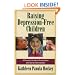 Raising Depression Free Children: A Parent's Guide to Prevention and Early Intervention
