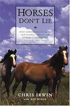 Horses Don't Lie: What Horses Teach Us About Our Natural Capacity for Awareness, Confidence, Courage, and Trust