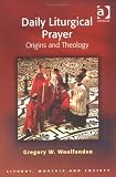 Daily Liturgical Prayer: Origins and Theology (Liturgy, Worship and Society Series) (Liturgy, Worship and Society Series) (Liturgy, Worship and Society Series)