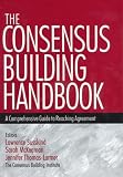 The Consensus Building Handbook: A Comprehensive Guide to Reaching Agreement