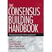 The Consensus Building Handbook: A Comprehensive Guide to Reaching Agreement