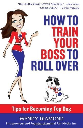 How to Train Your Boss to Roll Over: Tips to Becoming a Top Dog 1st edition by Diamond, Wendy (2013) Hardcover