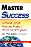 Master Success: Create a Life of Purpose, Passion, Peace and Prosperity: Includes the 100 Action Principles