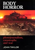 Body Horror: Photojournalism, Catastrophe and War (Critical Image)