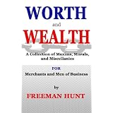 Worth and Wealth: A Collection of Maxims, Morals, and Miscellanies For Merchants and Men of Business