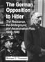 The German Opposition to Hitler: The Resistance, the Underground, and Assassination Plots, 1938-1945